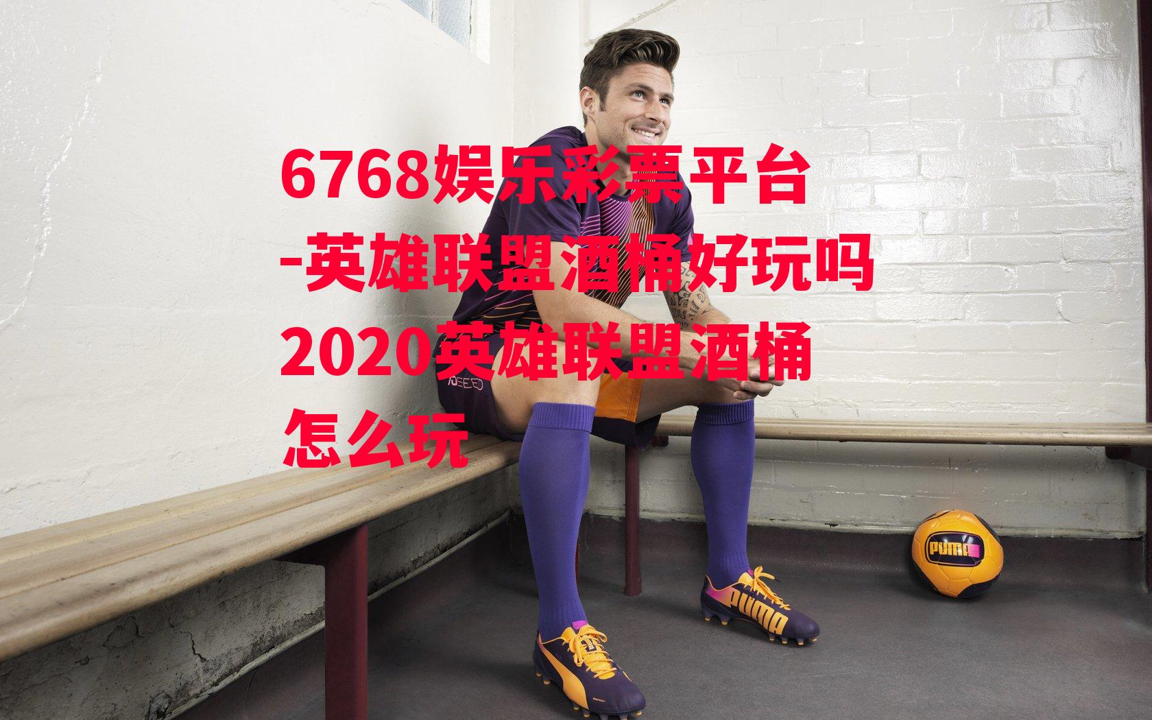 6768娱乐彩票平台-英雄联盟酒桶好玩吗2020英雄联盟酒桶怎么玩